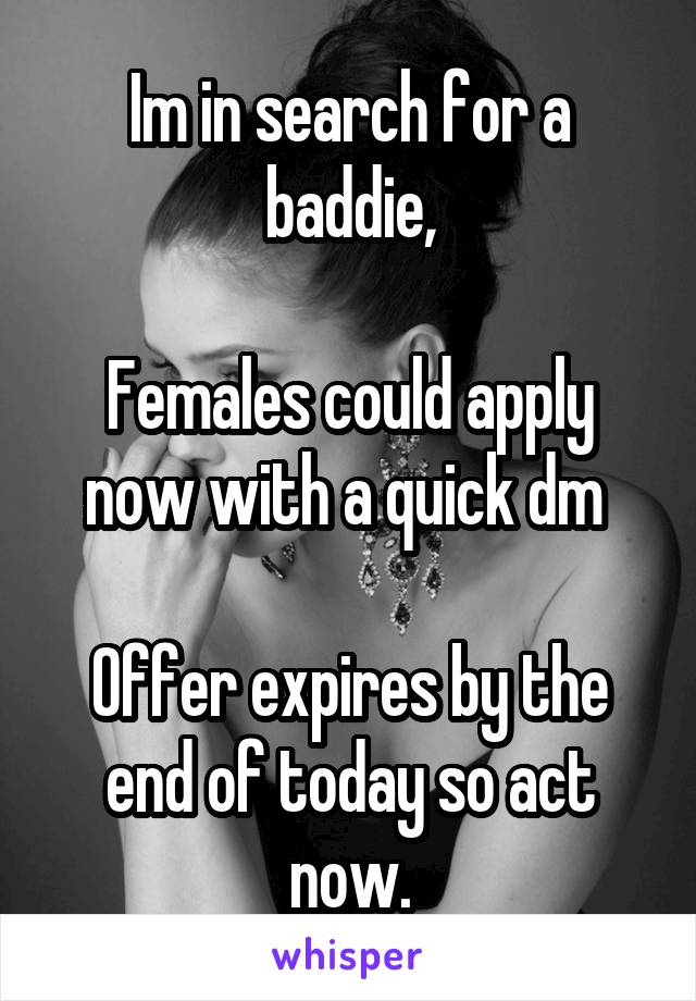 Im in search for a baddie,

Females could apply now with a quick dm 

Offer expires by the end of today so act now.