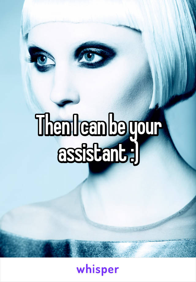 Then I can be your assistant :)