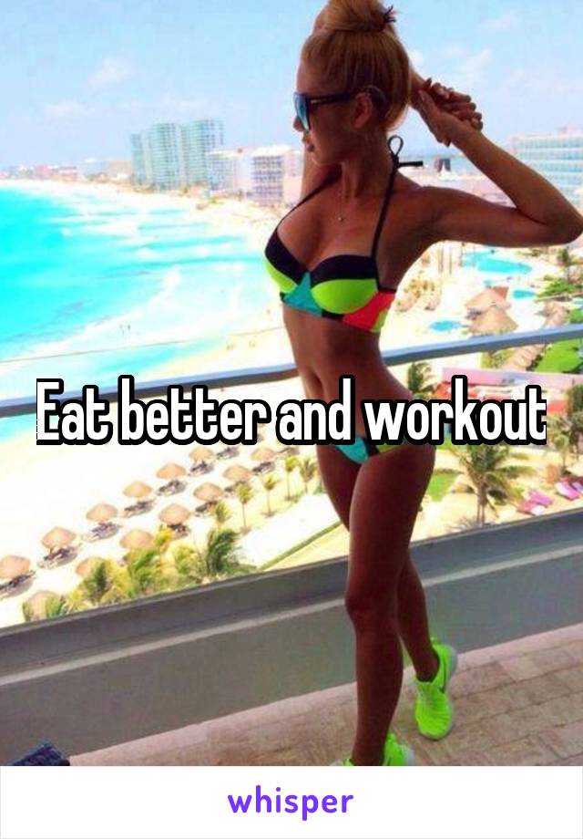 Eat better and workout