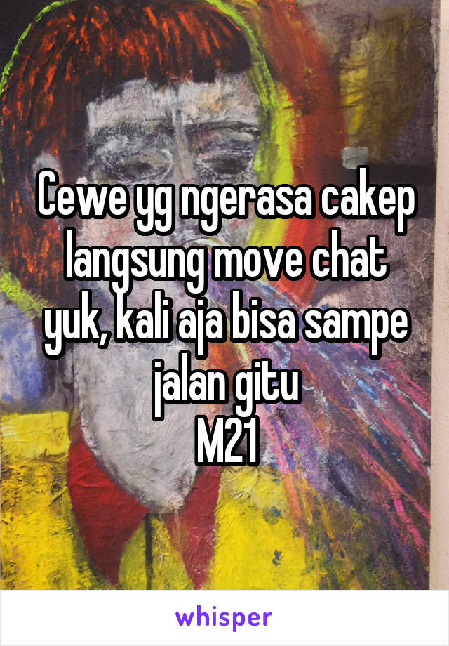 Cewe yg ngerasa cakep langsung move chat yuk, kali aja bisa sampe jalan gitu
M21