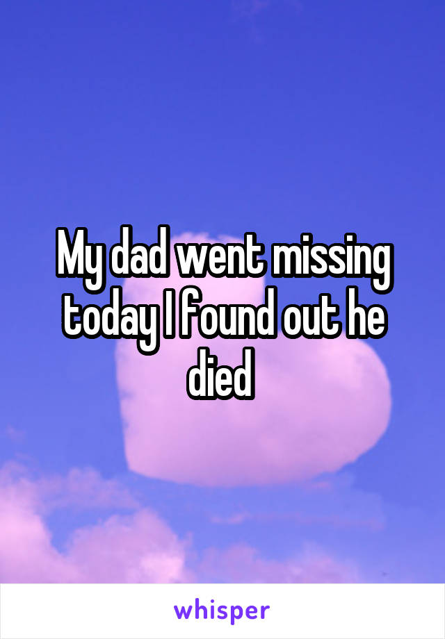 My dad went missing today I found out he died 