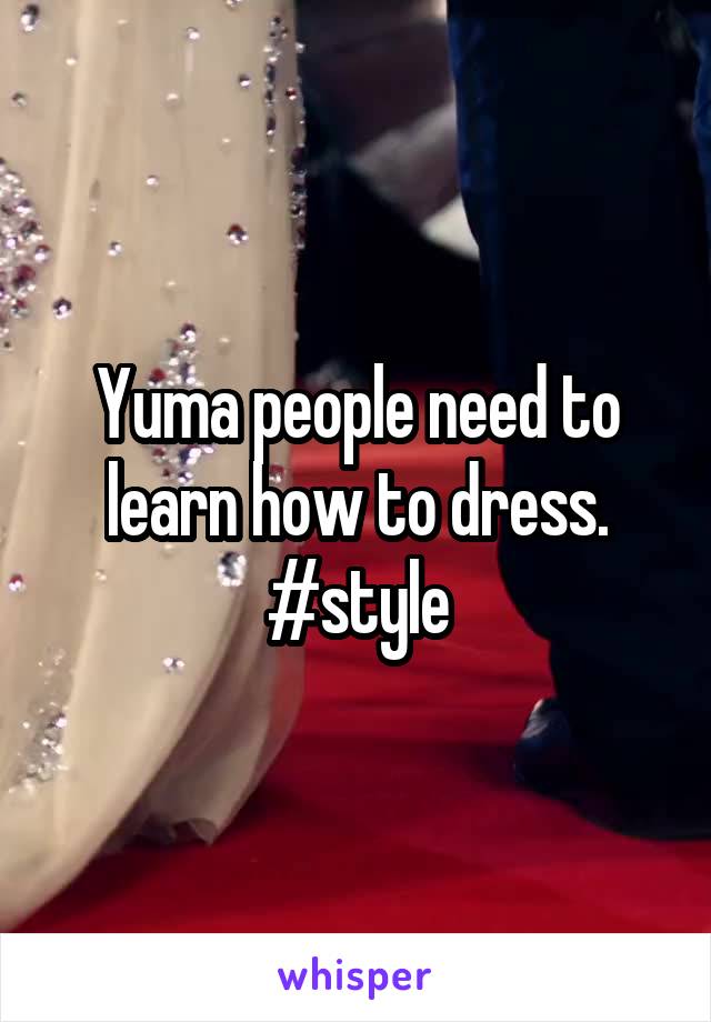 Yuma people need to learn how to dress. #style