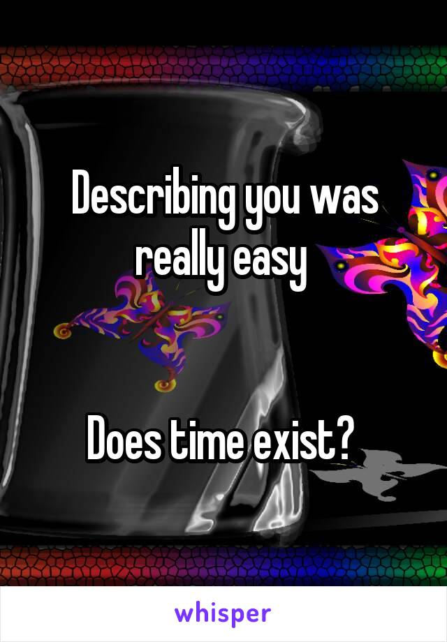 Describing you was really easy 


Does time exist? 