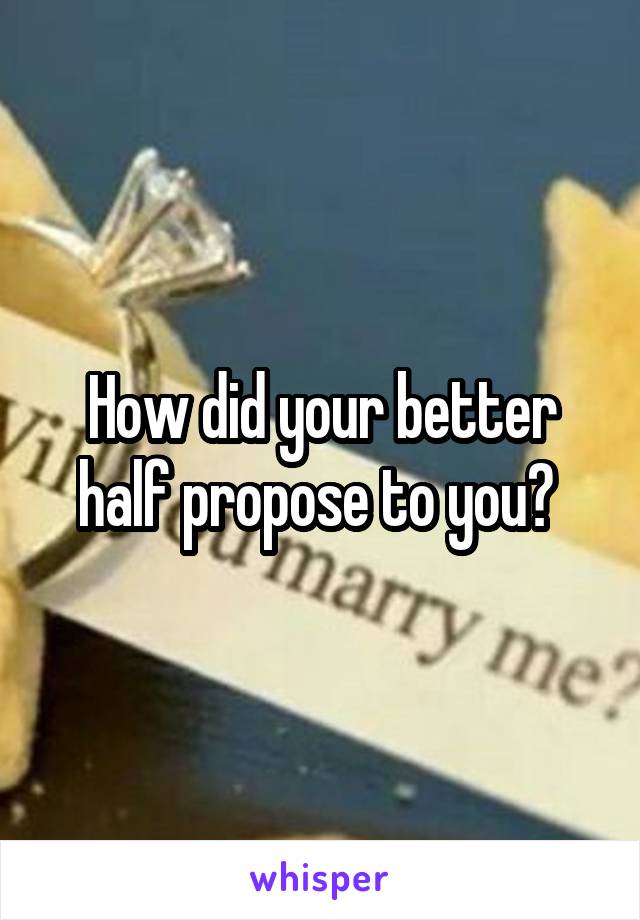 How did your better half propose to you? 