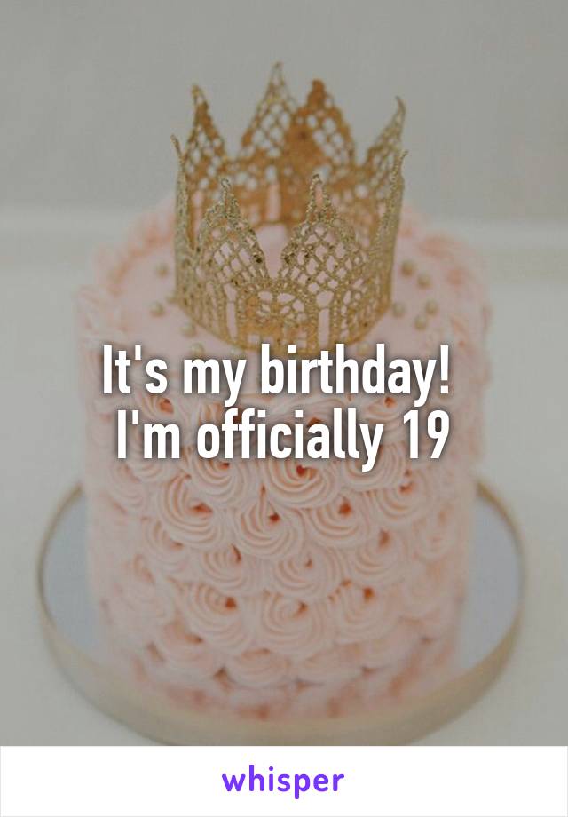 It's my birthday! 
I'm officially 19