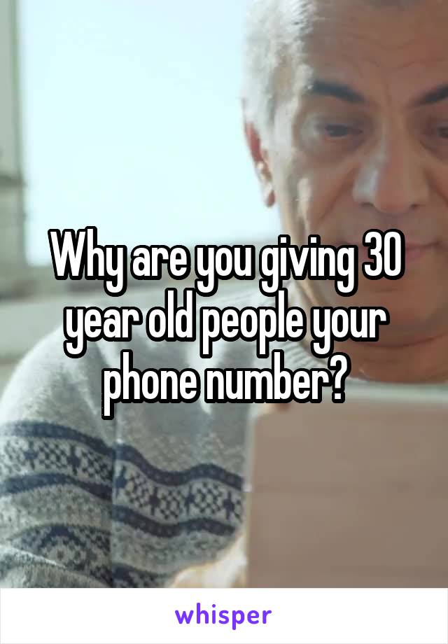 Why are you giving 30 year old people your phone number?