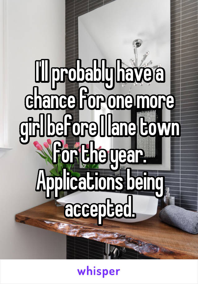 I'll probably have a chance for one more girl before I lane town for the year. Applications being accepted.