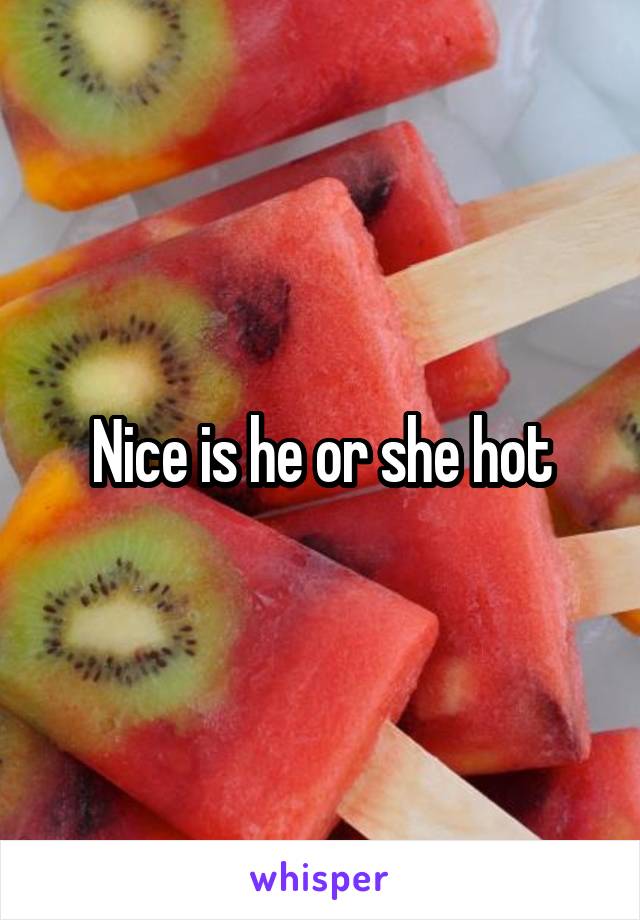 Nice is he or she hot