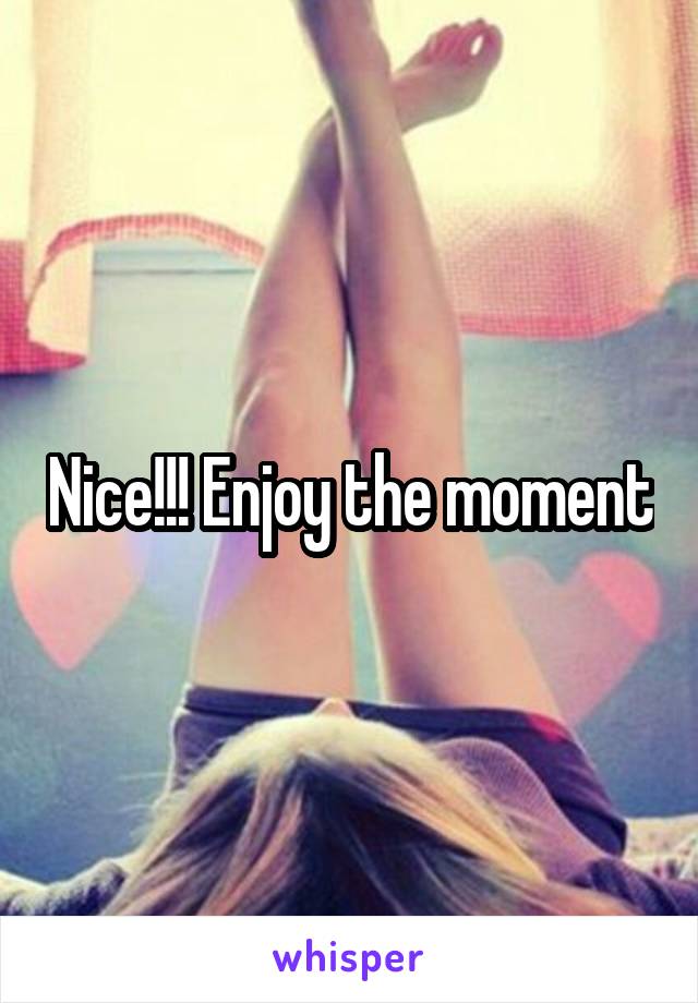 Nice!!! Enjoy the moment