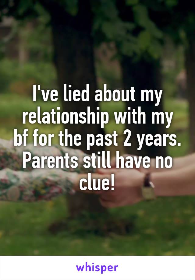 I've lied about my relationship with my bf for the past 2 years. Parents still have no clue!