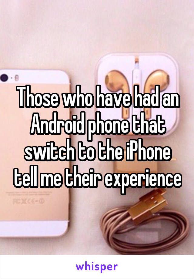 Those who have had an Android phone that switch to the iPhone tell me their experience