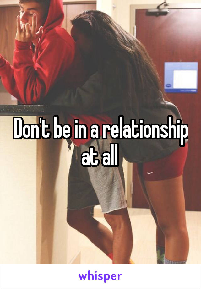 Don't be in a relationship at all 