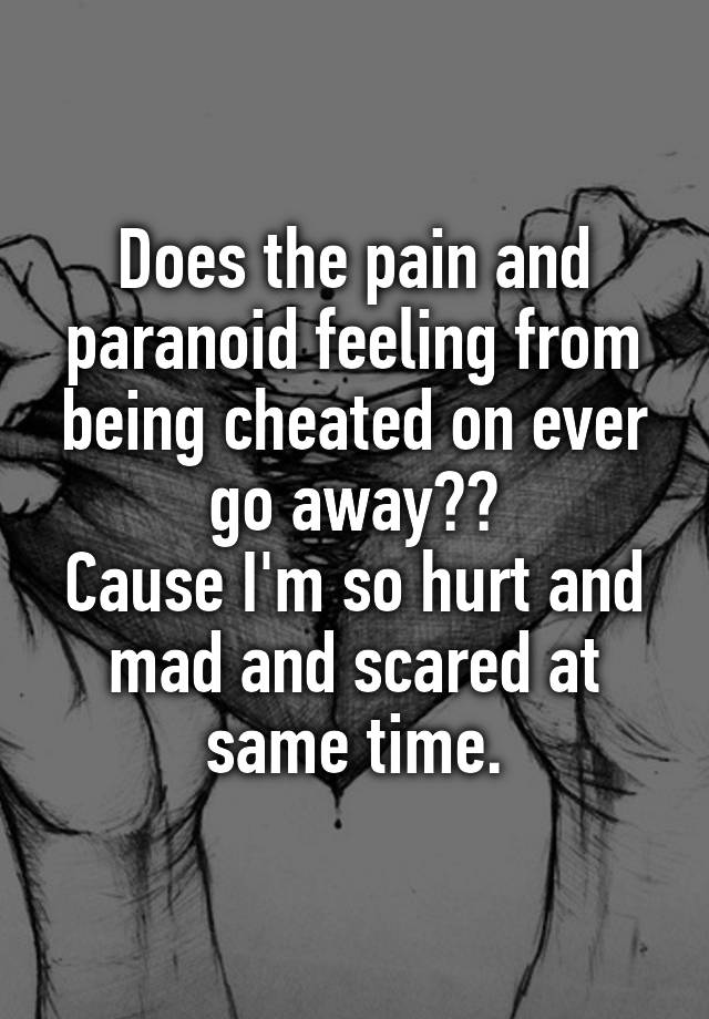 does-the-pain-and-paranoid-feeling-from-being-cheated-on-ever-go-away