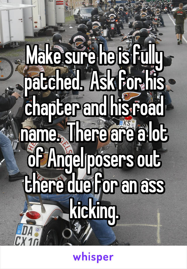 Make sure he is fully patched.  Ask for his chapter and his road name.  There are a lot of Angel posers out there due for an ass kicking.