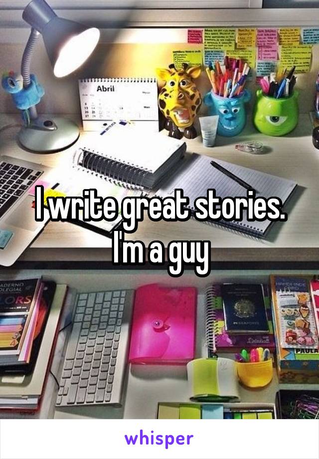 I write great stories.
I'm a guy