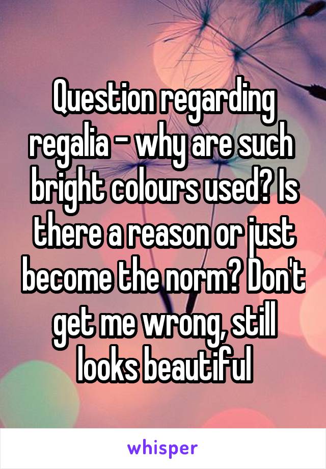 Question regarding regalia - why are such  bright colours used? Is there a reason or just become the norm? Don't get me wrong, still looks beautiful