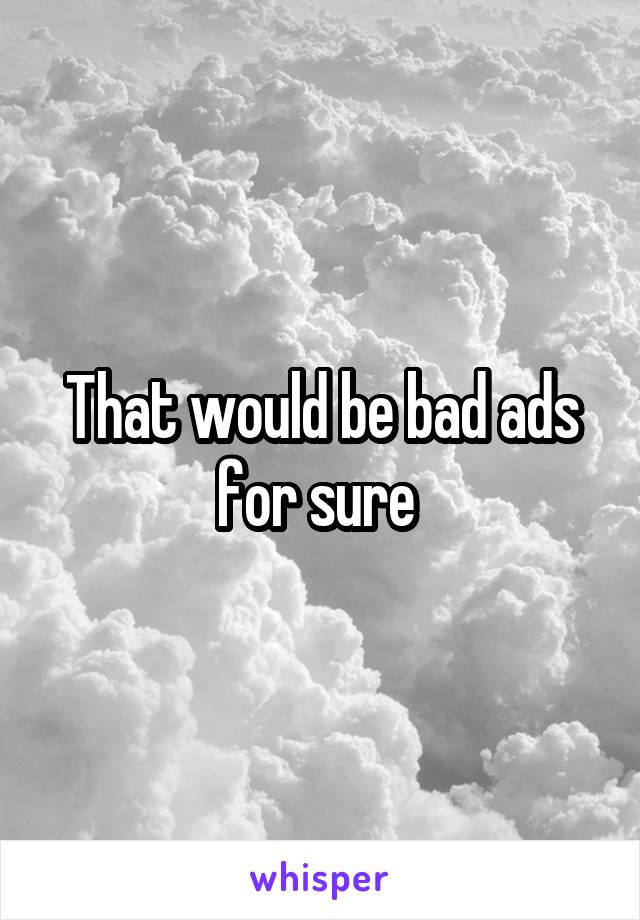 That would be bad ads for sure 