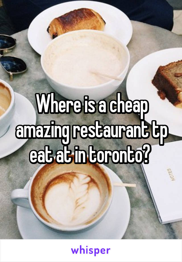 Where is a cheap amazing restaurant tp eat at in toronto? 