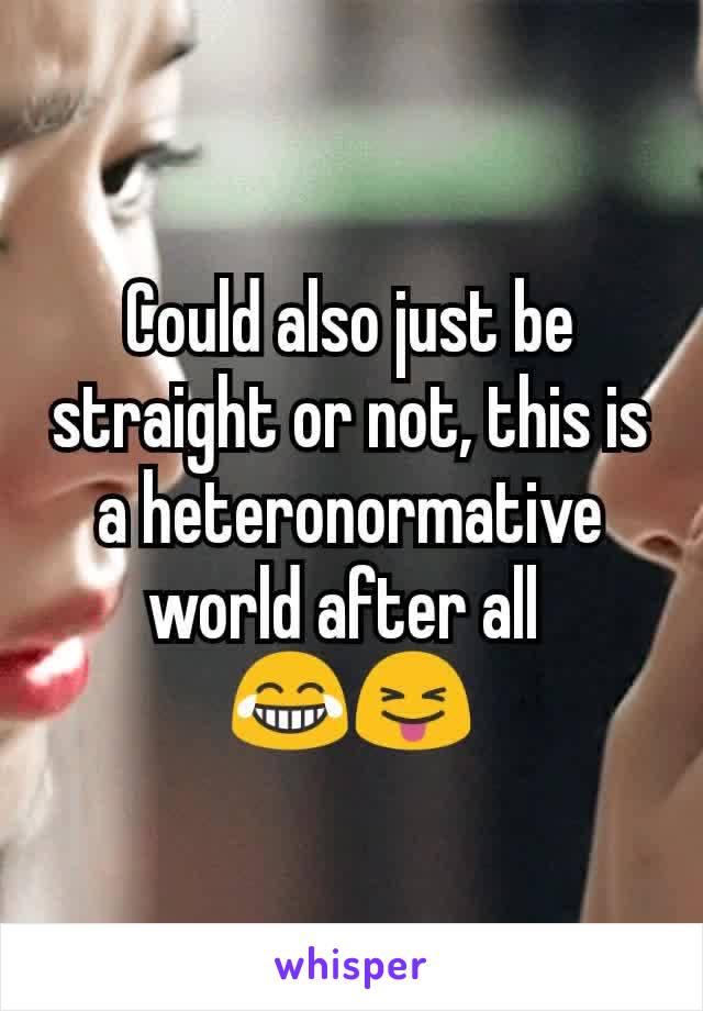 Could also just be straight or not, this is a heteronormative world after all 
😂😝