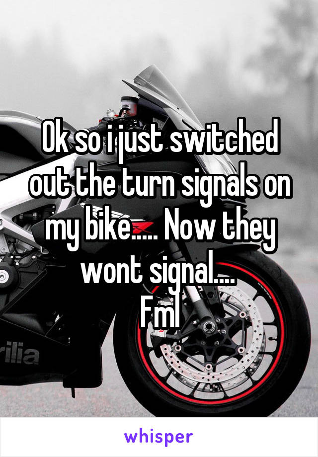 Ok so i just switched out the turn signals on my bike..... Now they wont signal.... 
Fml