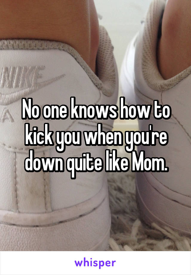 No one knows how to kick you when you're down quite like Mom.