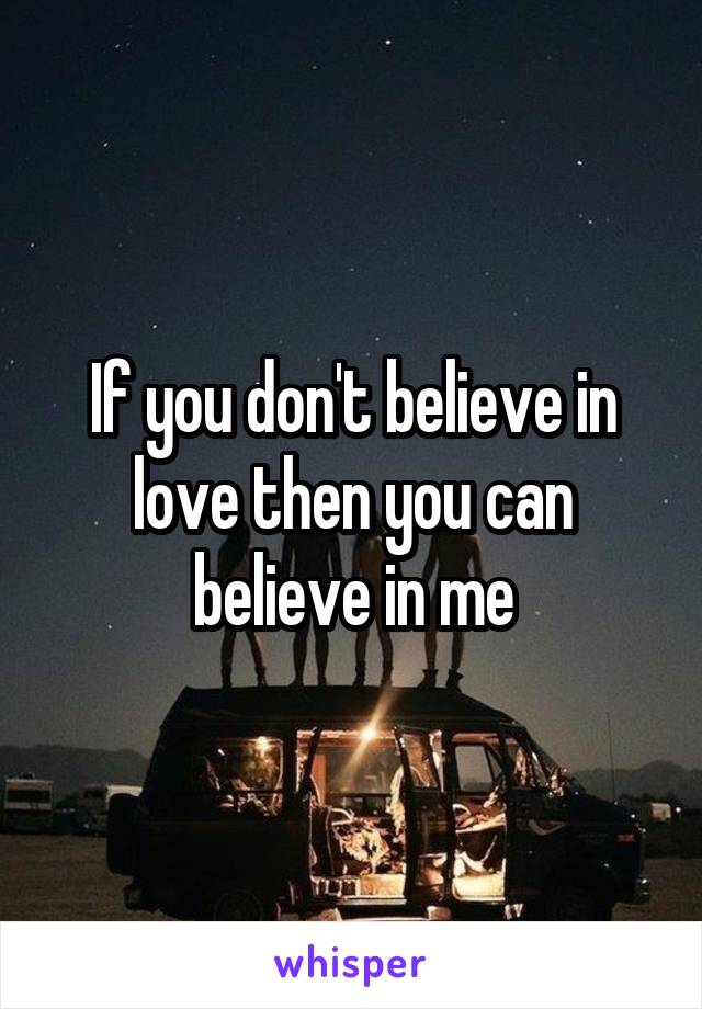 If you don't believe in love then you can believe in me