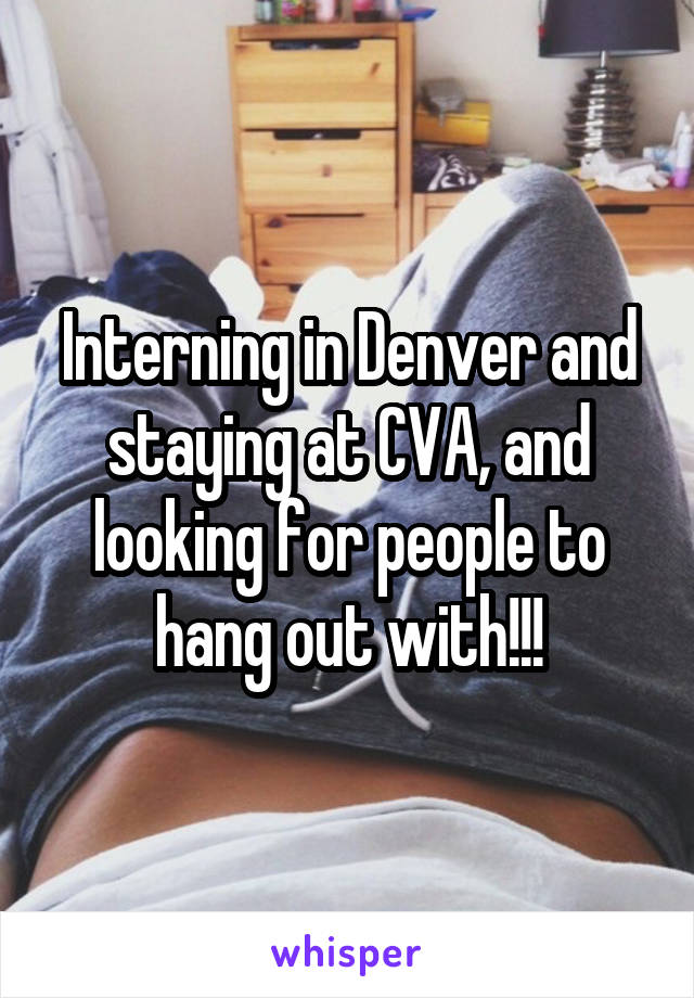 Interning in Denver and staying at CVA, and looking for people to hang out with!!!