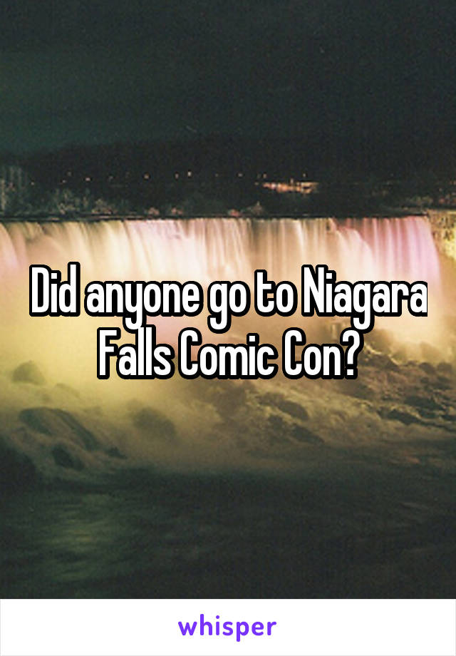 Did anyone go to Niagara Falls Comic Con?