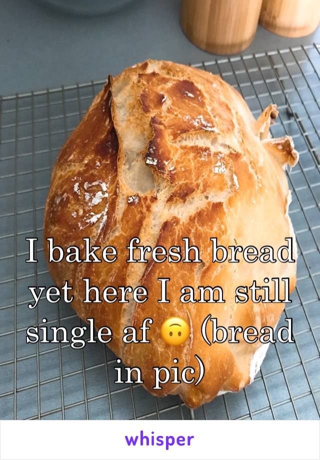 I bake fresh bread yet here I am still single af 🙃 (bread in pic)