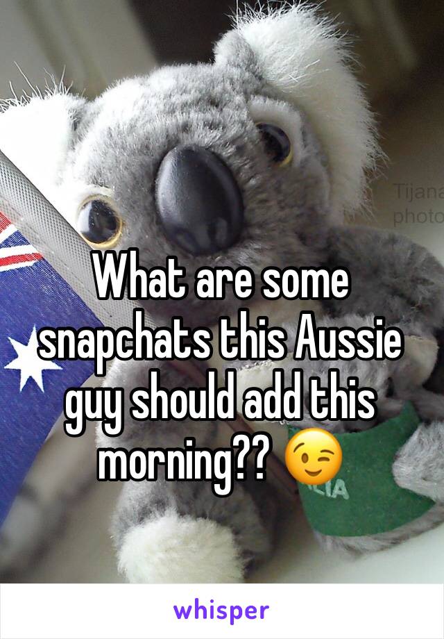 What are some snapchats this Aussie guy should add this morning?? 😉