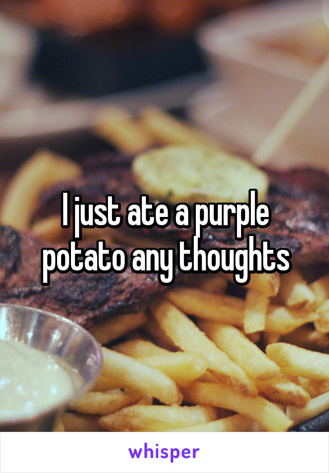 I just ate a purple potato any thoughts