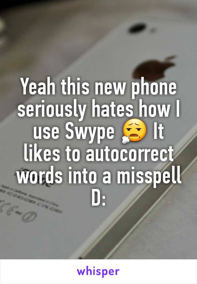 Yeah this new phone seriously hates how I use Swype 😧 It likes to autocorrect words into a misspell D: