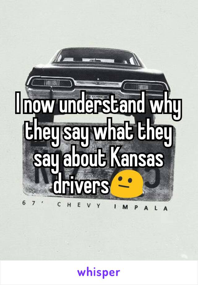 I now understand why they say what they say about Kansas drivers😐