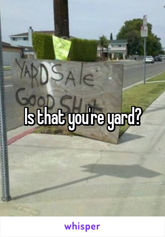 Is that you're yard?