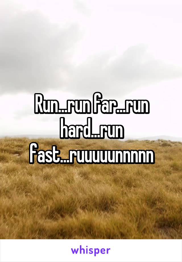 Run...run far...run hard...run fast...ruuuuunnnnn