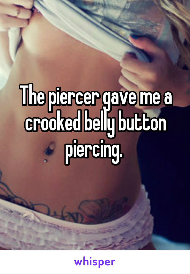 The piercer gave me a crooked belly button piercing. 
