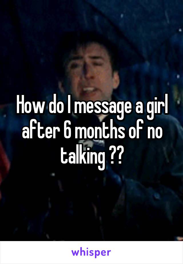 How do I message a girl after 6 months of no talking ??