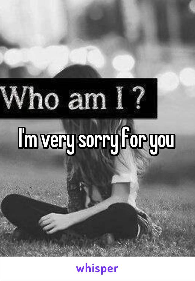 I'm very sorry for you 