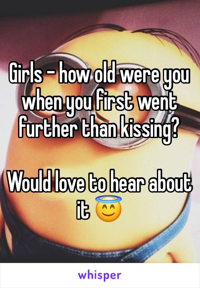 Girls - how old were you when you first went further than kissing? 

Would love to hear about it 😇