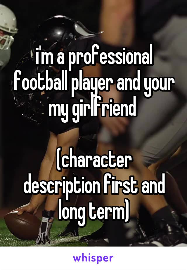 i'm a professional football player and your my girlfriend 

(character description first and long term)