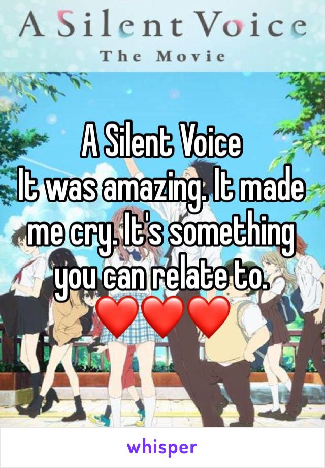 A Silent Voice 
It was amazing. It made me cry. It's something you can relate to. 
❤️❤️❤️