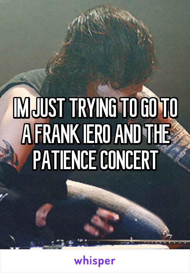 IM JUST TRYING TO GO TO A FRANK IERO AND THE PATIENCE CONCERT