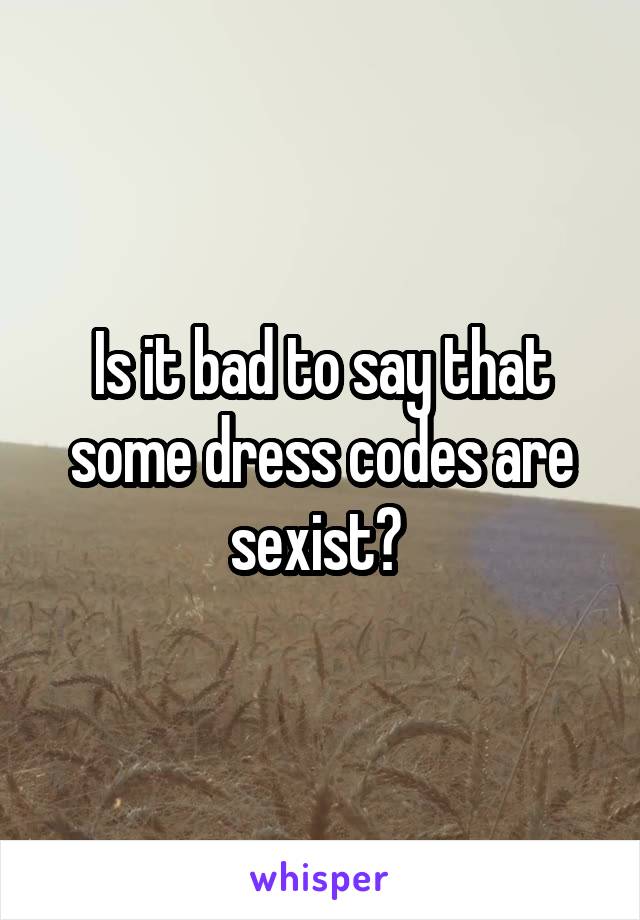 Is it bad to say that some dress codes are sexist? 