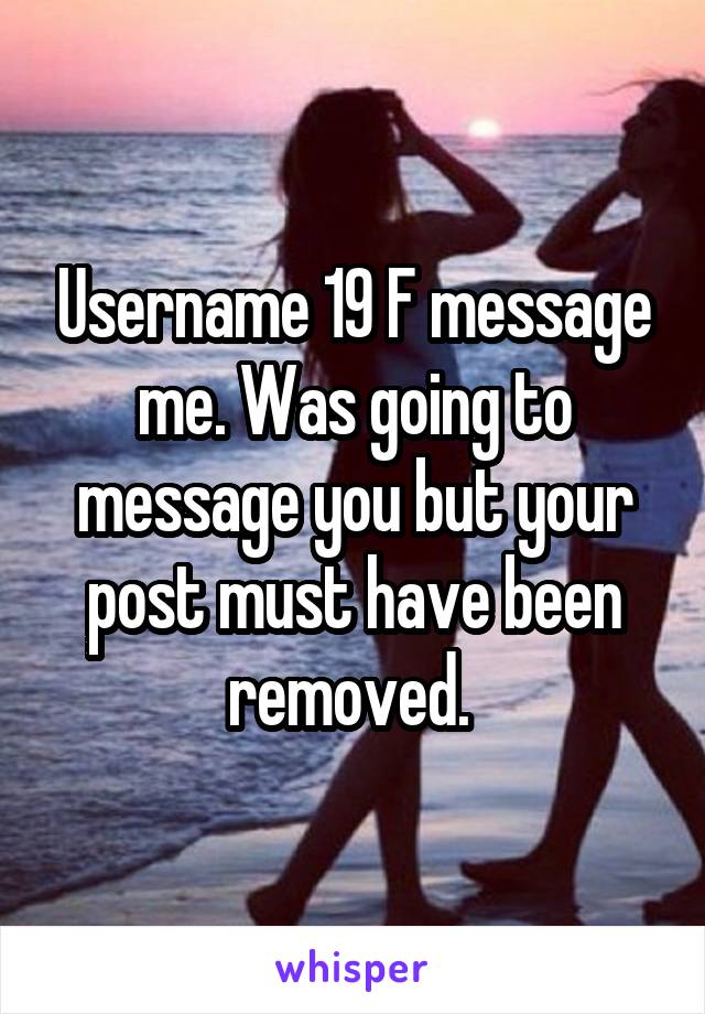 Username 19 F message me. Was going to message you but your post must have been removed. 