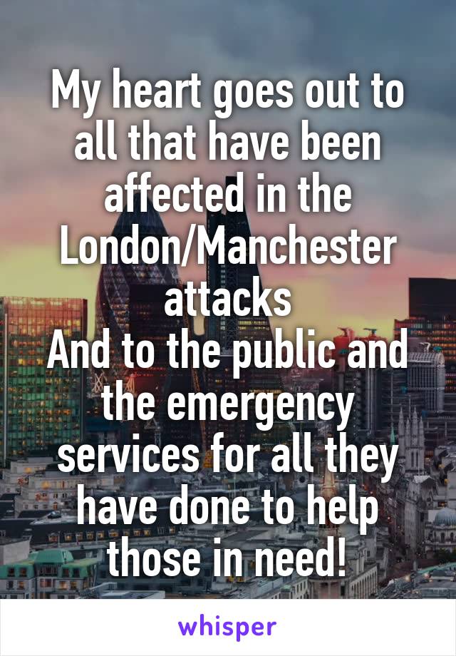 My heart goes out to all that have been affected in the London/Manchester attacks
And to the public and the emergency services for all they have done to help those in need!