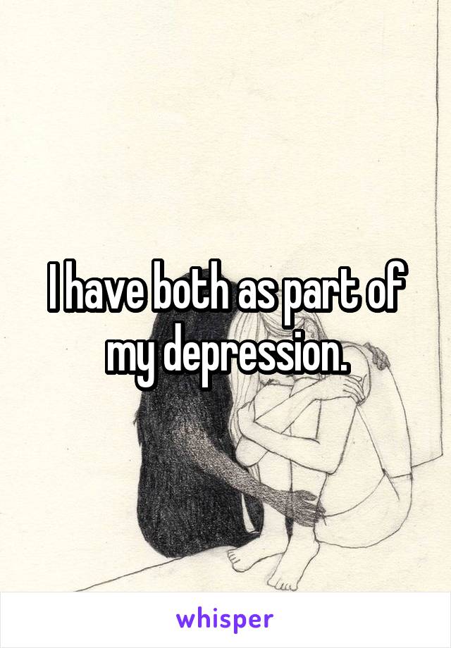 I have both as part of my depression.