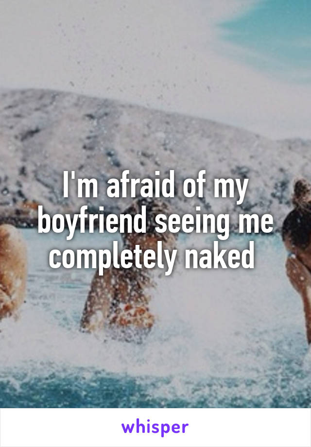 I'm afraid of my boyfriend seeing me completely naked 