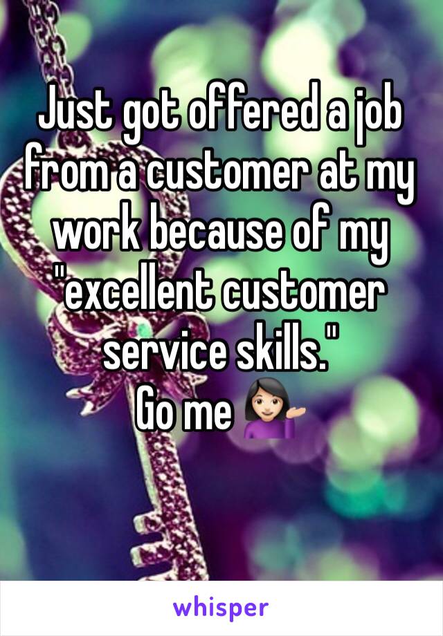 Just got offered a job from a customer at my work because of my "excellent customer service skills."
Go me 💁🏻
