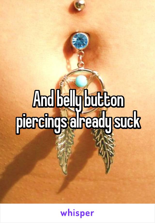 And belly button piercings already suck