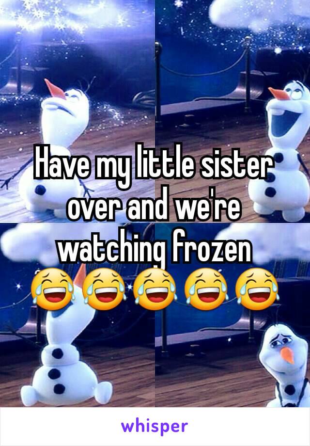 Have my little sister over and we're watching frozen 😂😂😂😂😂